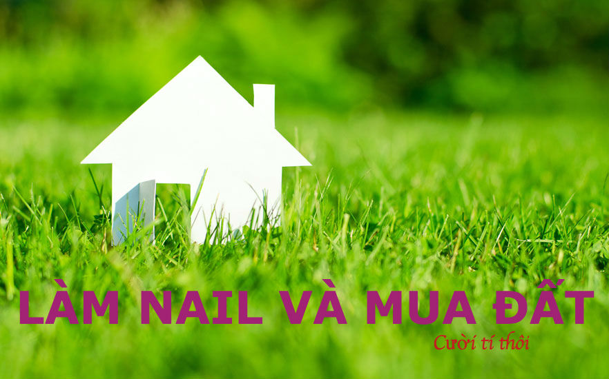 “ LÀM NAIL MỚI CÓ 3 NĂM MÀ SAO MUA ĐC NHIỀU ĐẤT ĐẾN VẬY”?